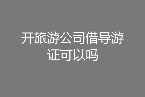 开旅游公司借导游证可以吗