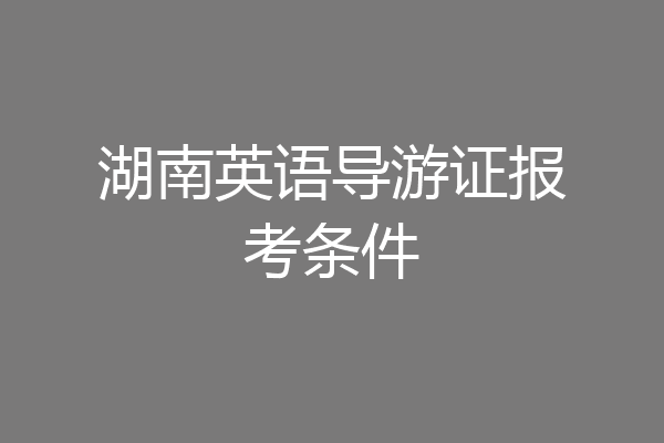 湖南英语导游证报考条件