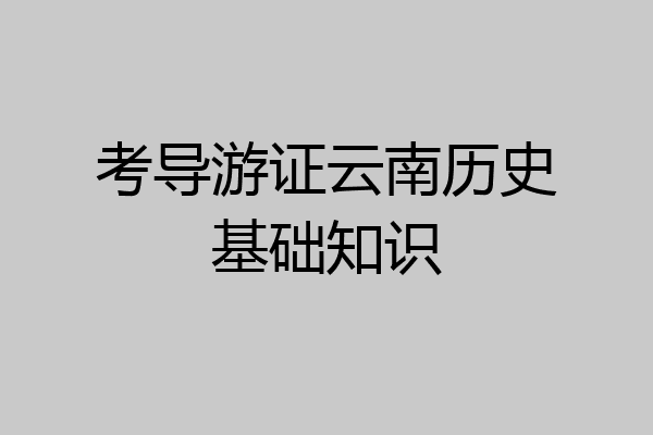 考导游证云南历史基础知识