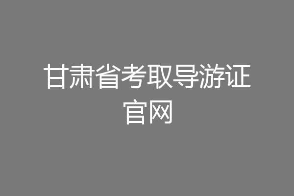 甘肃省考取导游证官网
