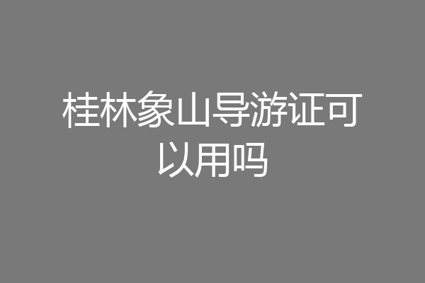 桂林象山导游证可以用吗