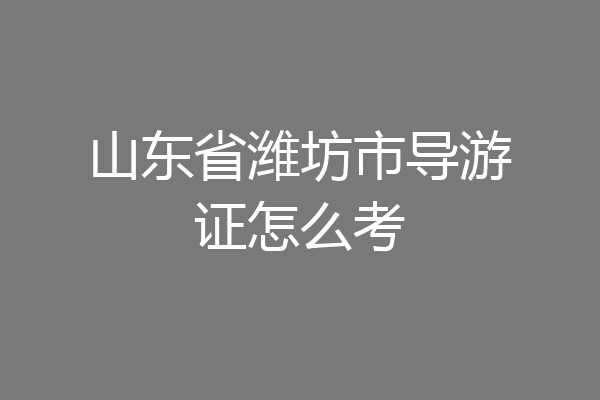 山东省潍坊市导游证怎么考