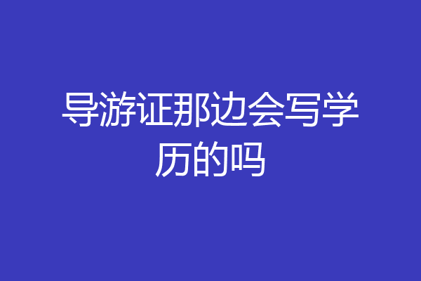 导游证那边会写学历的吗