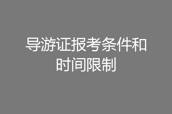 导游证报考条件和时间限制