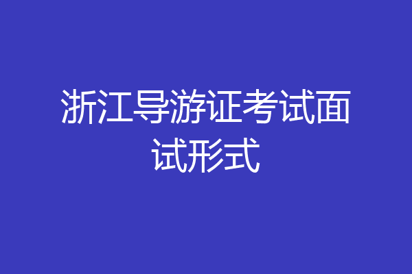 浙江导游证考试面试形式