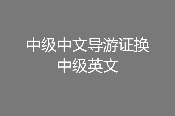 中级中文导游证换中级英文
