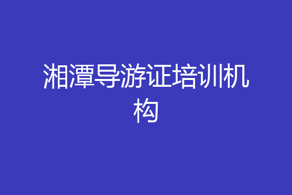 湘潭导游证培训机构