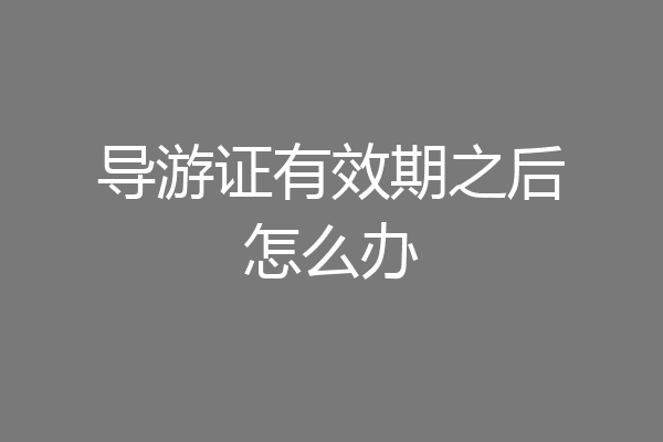 导游证有效期之后怎么办