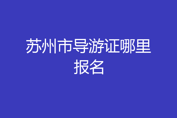 苏州市导游证哪里报名