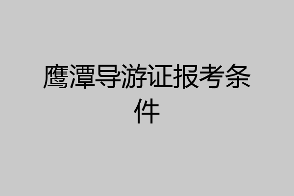 鹰潭导游证报考条件