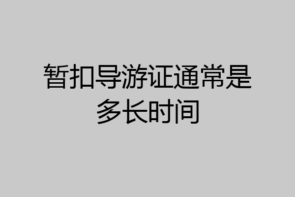 暂扣导游证通常是多长时间