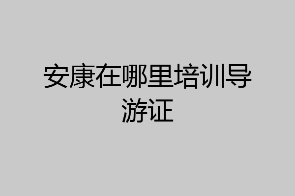 安康在哪里培训导游证