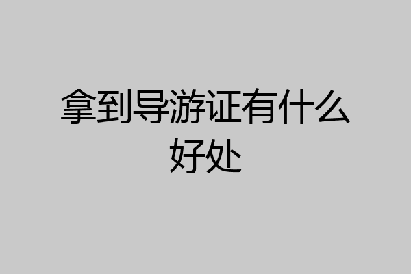 拿到导游证有什么好处