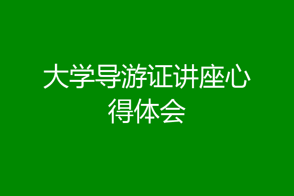 大学导游证讲座心得体会
