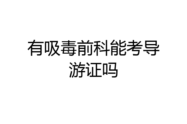 有吸毒前科能考导游证吗