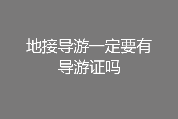 地接导游一定要有导游证吗