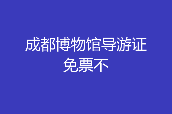 成都博物馆导游证免票不