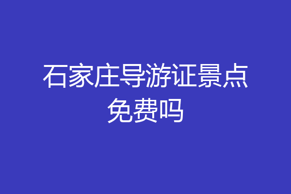石家庄导游证景点免费吗