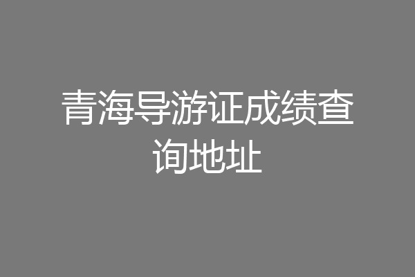 青海导游证成绩查询地址