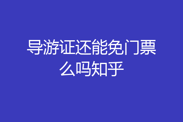 导游证还能免门票么吗知乎