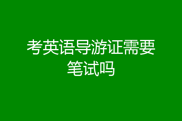 考英语导游证需要笔试吗