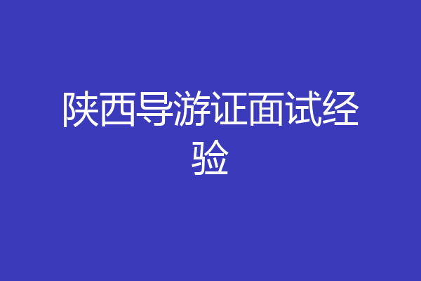 陕西导游证面试经验