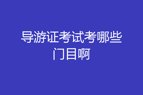 导游证考试考哪些门目啊