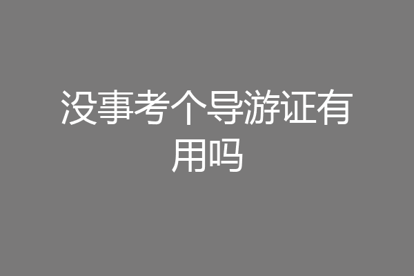 没事考个导游证有用吗