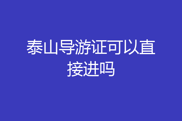泰山导游证可以直接进吗