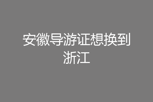 安徽导游证想换到浙江