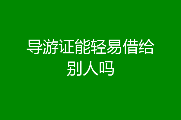 导游证能轻易借给别人吗