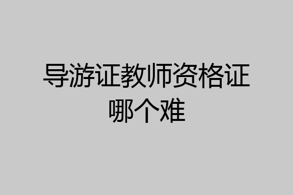 导游证教师资格证哪个难