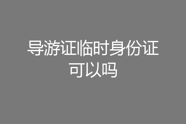 导游证临时身份证可以吗