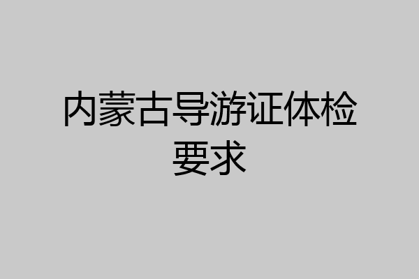 内蒙古导游证体检要求