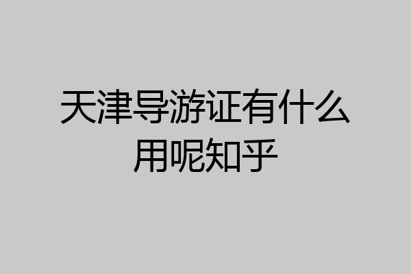 天津导游证有什么用呢知乎