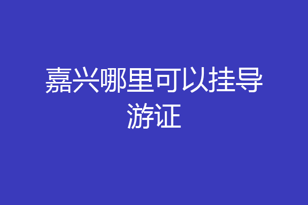 嘉兴哪里可以挂导游证