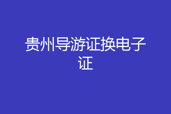 贵州导游证换电子证