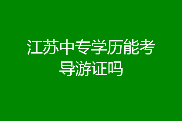 江苏中专学历能考导游证吗