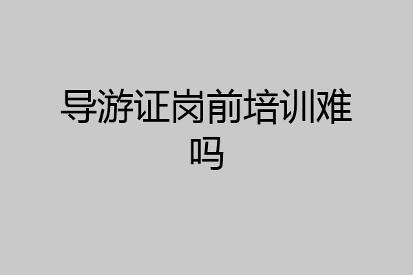 导游证岗前培训难吗