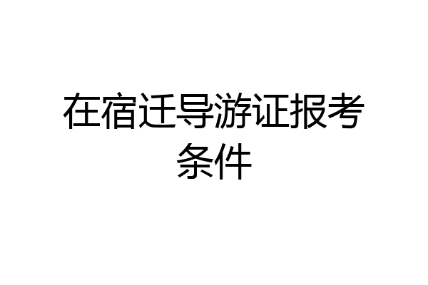 在宿迁导游证报考条件