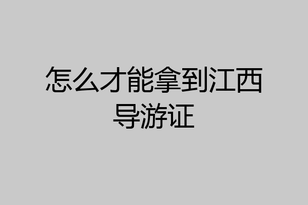 怎么才能拿到江西导游证