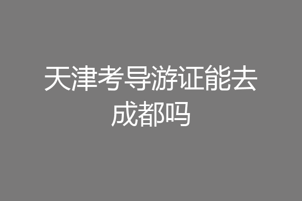 天津考导游证能去成都吗
