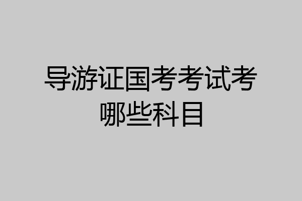 导游证国考考试考哪些科目