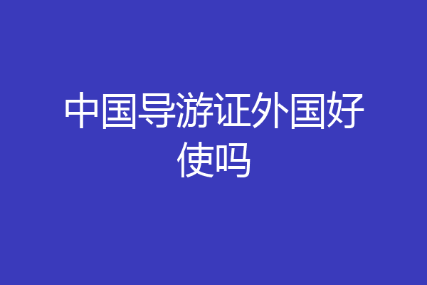 中国导游证外国好使吗