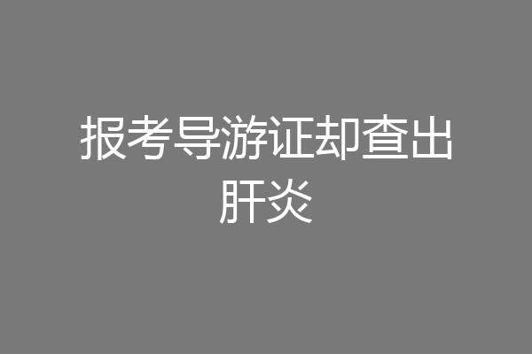 报考导游证却查出肝炎