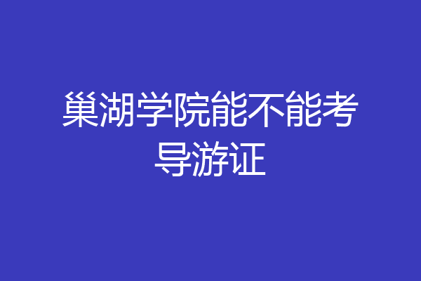 巢湖学院能不能考导游证