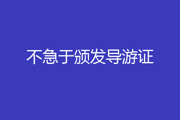 不急于颁发导游证