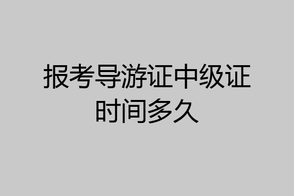 报考导游证中级证时间多久