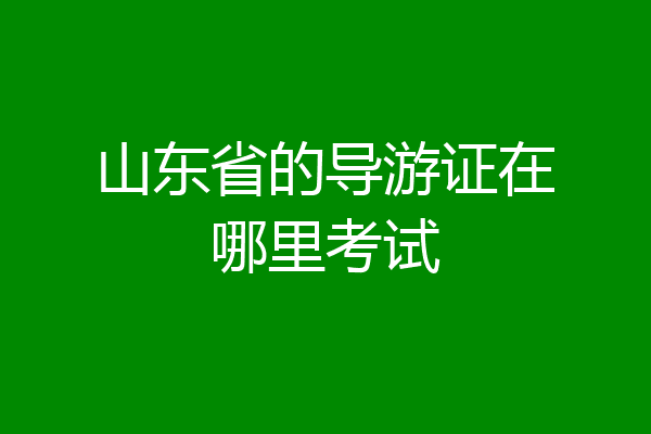 山东省的导游证在哪里考试