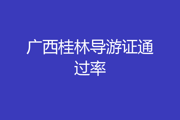 广西桂林导游证通过率